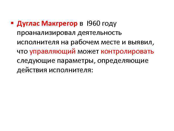 § Дуглас Макгрегор в I 960 году проанализировал деятельность исполнителя на рабочем месте и