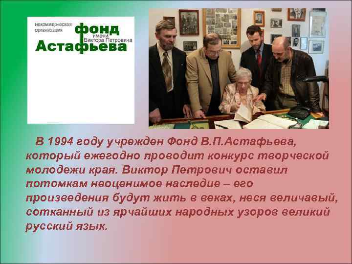 В 1994 году учрежден Фонд В. П. Астафьева, который ежегодно проводит конкурс творческой молодежи