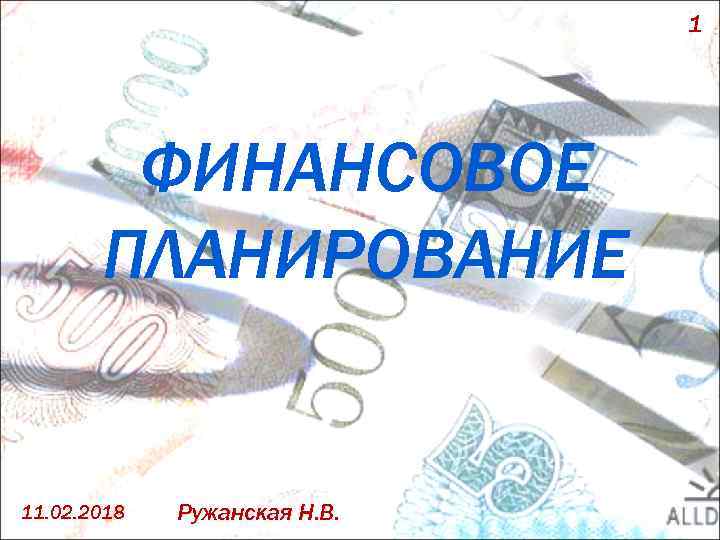 1 ФИНАНСОВОЕ ПЛАНИРОВАНИЕ 11. 02. 2018 Ружанская Н. В. 