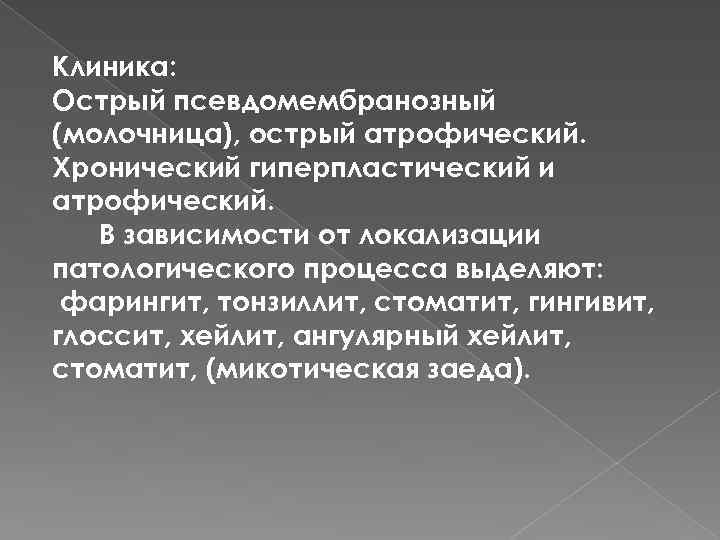 Клиника: Острый псевдомембранозный (молочница), острый атрофический. Хронический гиперпластический и атрофический. В зависимости от локализации