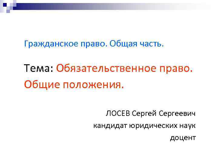 Гражданское право. Общая часть. Тема: Обязательственное право. Общие положения. ЛОСЕВ Сергей Сергеевич кандидат юридических