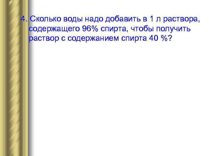 4. Сколько воды надо добавить в 1 л раствора, содержащего 96% спирта, чтобы получить