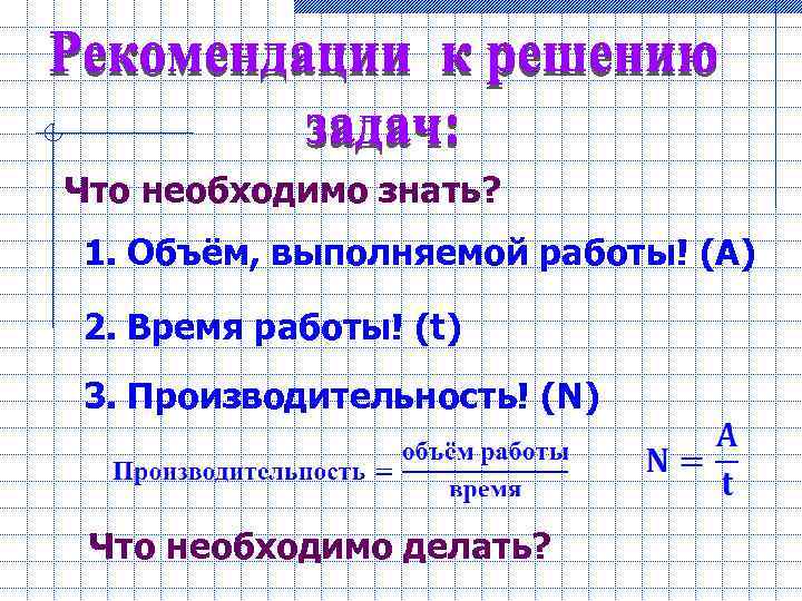 Что необходимо знать? 1. Объём, выполняемой работы! (A) 2. Время работы! (t) 3. Производительность!