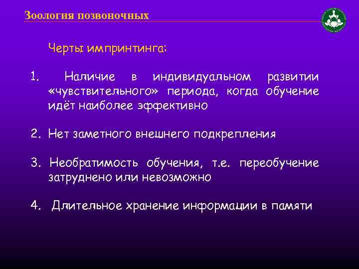 Зоология позвоночных Черты импринтинга: 1. Наличие в индивидуальном развитии «чувствительного» периода, когда обучение идёт