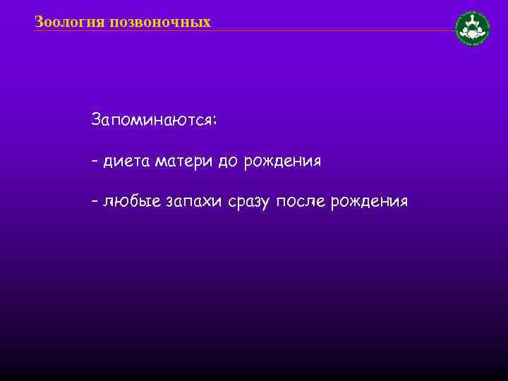 Зоология позвоночных Запоминаются: - диета матери до рождения - любые запахи сразу после рождения