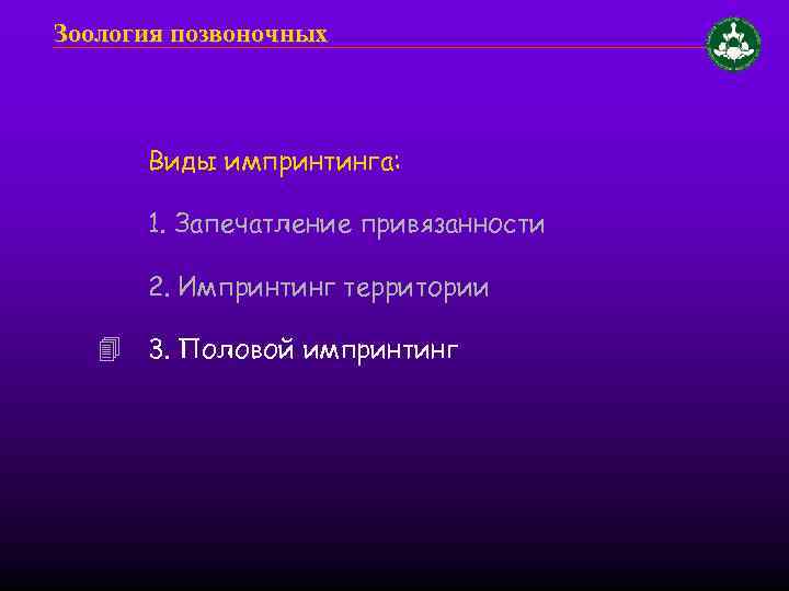 Зоология позвоночных Виды импринтинга: 1. Запечатление привязанности 2. Импринтинг территории 3. Половой импринтинг 