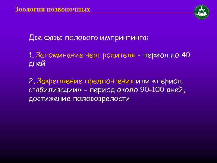 Зоология позвоночных Две фазы полового импринтинга: 1. Запоминание черт родителя – период до 40