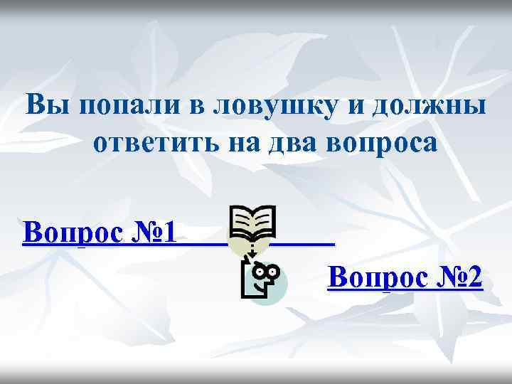 Вы попали в ловушку и должны ответить на два вопроса Вопрос № 1 Вопрос