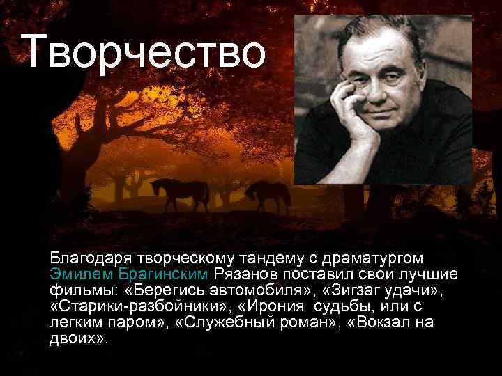 Творчество Благодаря творческому тандему с драматургом Эмилем Брагинским Рязанов поставил свои лучшие фильмы: «Берегись