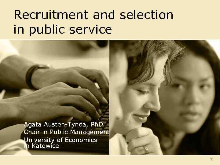 Recruitment and selection in public service Agata Austen-Tynda, Ph. D Chair in Public Management