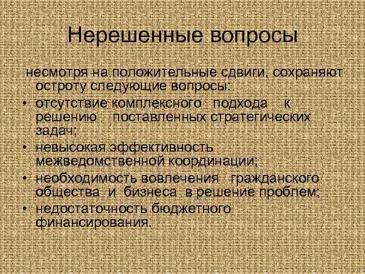 Нерешенные вопросы несмотря на положительные сдвиги, сохраняют остроту следующие вопросы: • отсутствие комплексного подхода