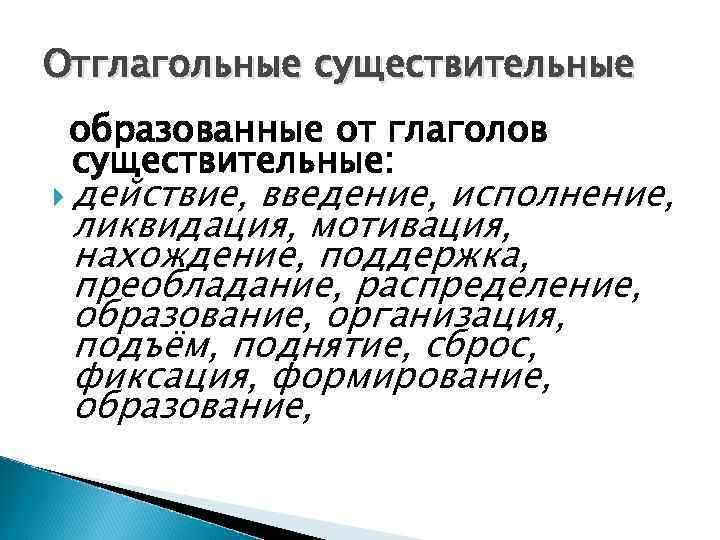 Отглагольные существительные образованные от глаголов существительные: действие, введение, исполнение, ликвидация, мотивация, нахождение, поддержка, преобладание,