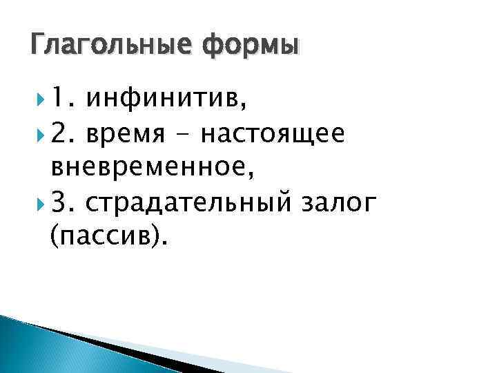 Глагольные формы 1. инфинитив, 2. время - настоящее вневременное, 3. страдательный залог (пассив). 