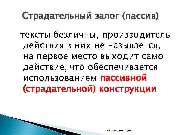 Страдательный залог (пассив) тексты безличны, производитель действия в них не называется, на первое место