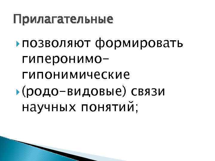 Прилагательные позволяют формировать гиперонимогипонимические (родо-видовые) связи научных понятий; 