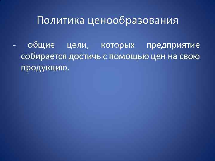 Политика ценообразования - общие цели, которых предприятие собирается достичь с помощью цен на свою