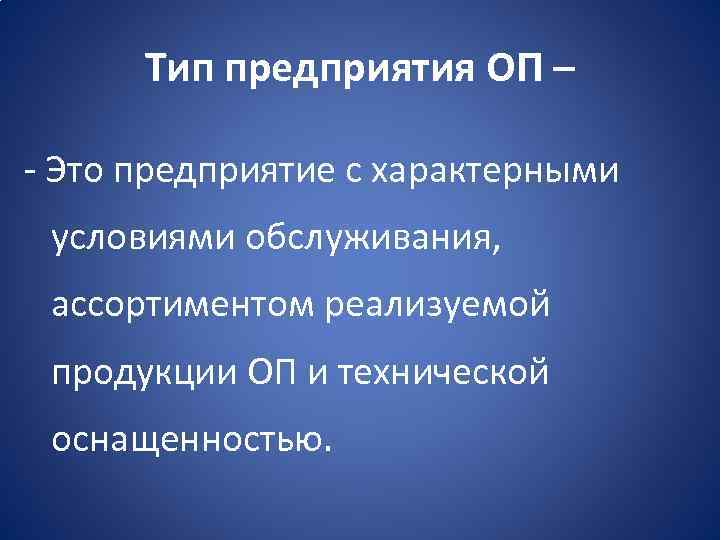 Тип предприятия ОП – Это предприятие с характерными условиями обслуживания, ассортиментом реализуемой продукции ОП