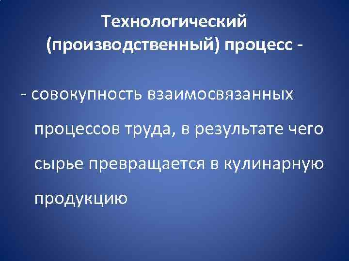 Технологический (производственный) процесс совокупность взаимосвязанных процессов труда, в результате чего сырье превращается в кулинарную