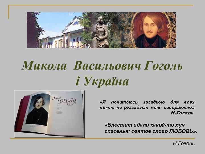 Микола Васильович Гоголь і Україна «Я почитаюсь загадкою для всех, никто не разгадает меня