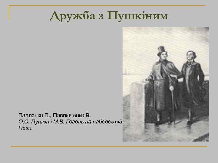 Дружба з Пушкіним Павленко П. , Павлюченко В. О. С. Пушкін і М. В.