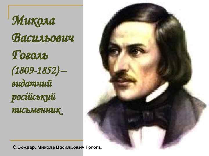 Микола Васильович Гоголь (1809 -1852) – видатний російський письменник С. Бондар. Микола Васильович Гоголь