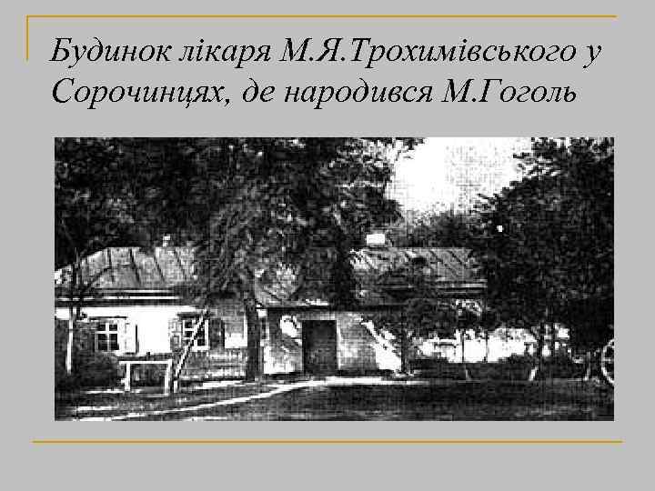 Будинок лікаря М. Я. Трохимівського у Сорочинцях, де народився М. Гоголь 