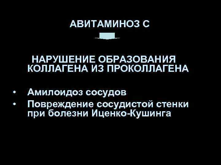 АВИТАМИНОЗ С НАРУШЕНИЕ ОБРАЗОВАНИЯ КОЛЛАГЕНА ИЗ ПРОКОЛЛАГЕНА • • Амилоидоз сосудов Повреждение сосудистой стенки