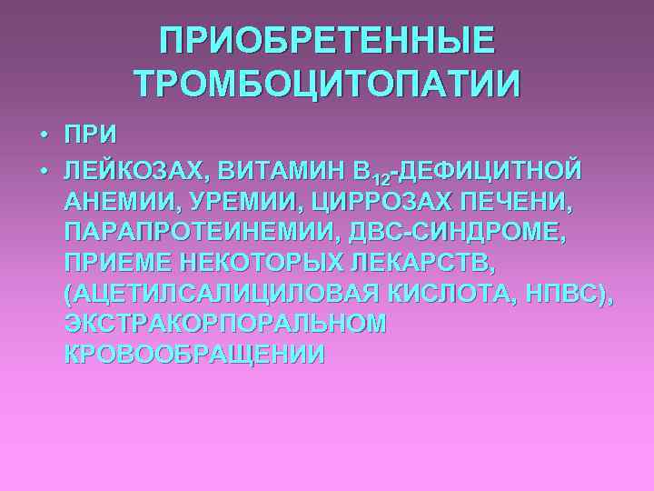 ПРИОБРЕТЕННЫЕ ТРОМБОЦИТОПАТИИ • ПРИ • ЛЕЙКОЗАХ, ВИТАМИН В 12 -ДЕФИЦИТНОЙ АНЕМИИ, УРЕМИИ, ЦИРРОЗАХ ПЕЧЕНИ,