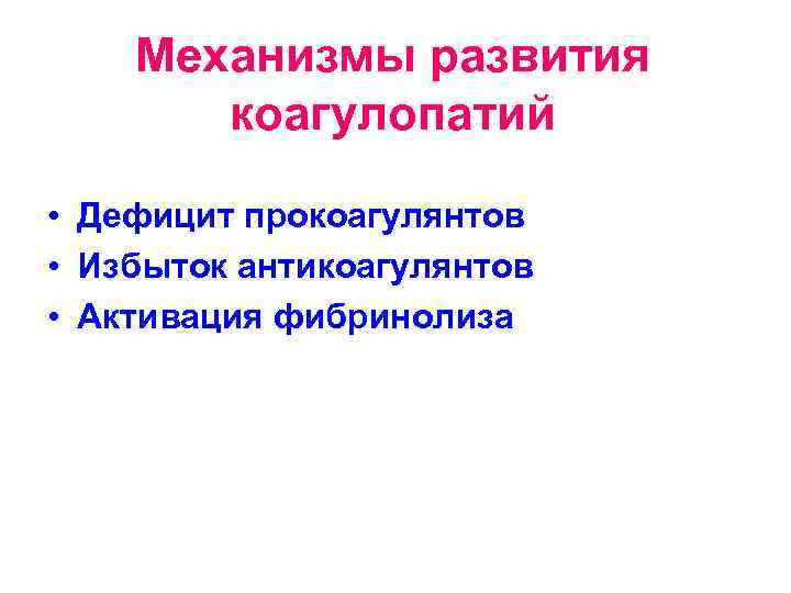 Механизмы развития коагулопатий • Дефицит прокоагулянтов • Избыток антикоагулянтов • Активация фибринолиза 