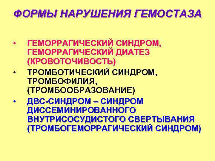 ФОРМЫ НАРУШЕНИЯ ГЕМОСТАЗА • • • ГЕМОРРАГИЧЕСКИЙ СИНДРОМ, ГЕМОРРАГИЧЕСКИЙ ДИАТЕЗ (КРОВОТОЧИВОСТЬ) ТРОМБОТИЧЕСКИЙ СИНДРОМ, ТРОМБОФИЛИЯ,