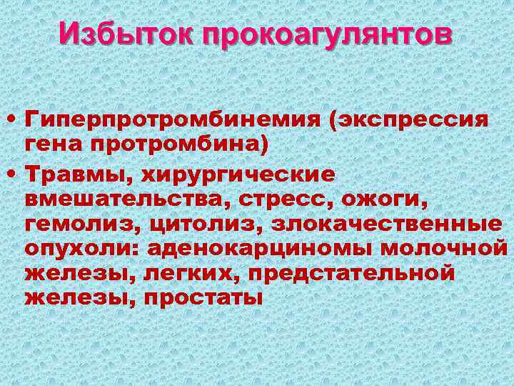 Избыток прокоагулянтов • Гиперпротромбинемия (экспрессия гена протромбина) • Травмы, хирургические вмешательства, стресс, ожоги, гемолиз,