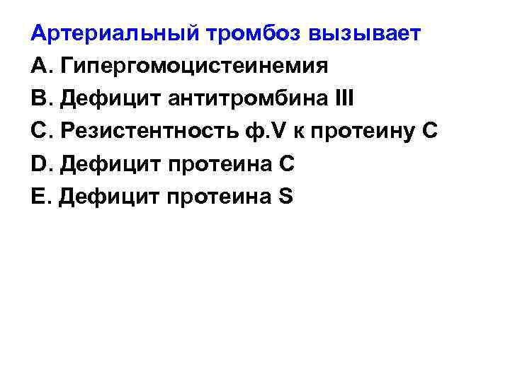 Артериальный тромбоз вызывает A. Гипергомоцистеинемия B. Дефицит антитромбина III C. Резистентность ф. V к