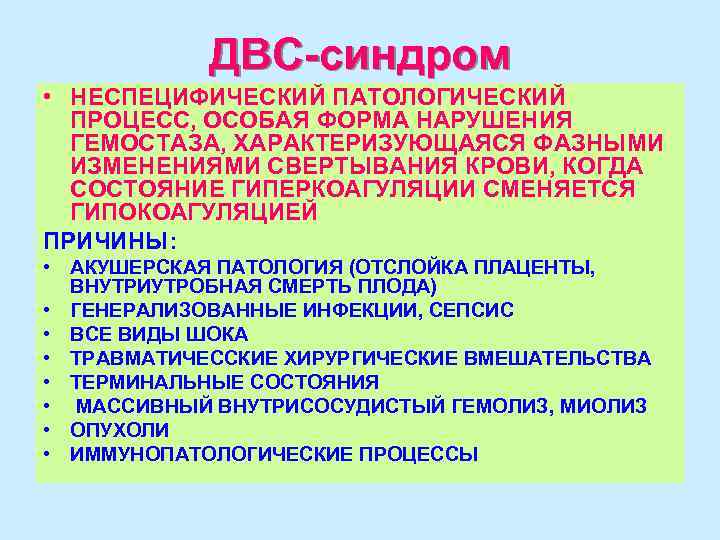 ДВС-синдром • НЕСПЕЦИФИЧЕСКИЙ ПАТОЛОГИЧЕСКИЙ ПРОЦЕСС, ОСОБАЯ ФОРМА НАРУШЕНИЯ ГЕМОСТАЗА, ХАРАКТЕРИЗУЮЩАЯСЯ ФАЗНЫМИ ИЗМЕНЕНИЯМИ СВЕРТЫВАНИЯ КРОВИ,