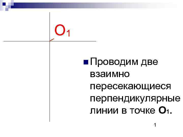 О 1 n Проводим две взаимно пересекающиеся перпендикулярные линии в точке О 1. 1