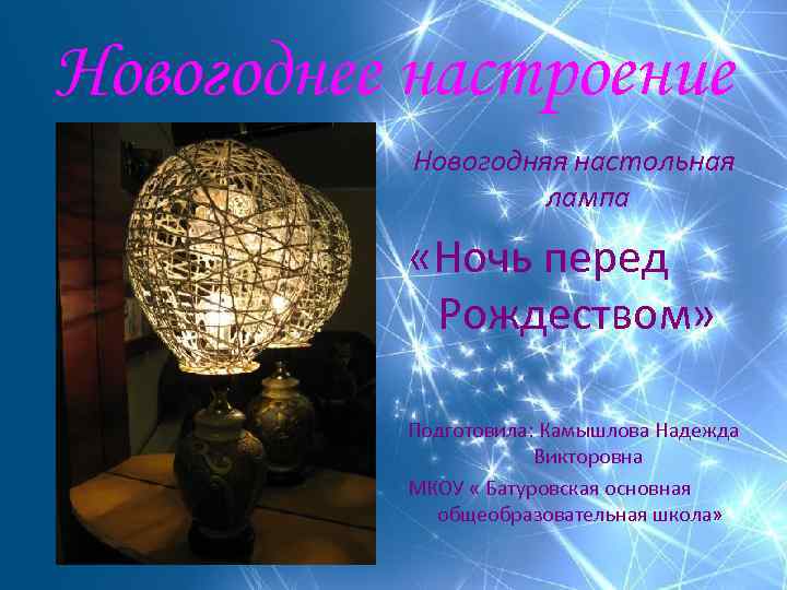 Новогоднее настроение Новогодняя настольная лампа «Ночь перед Рождеством» Подготовила: Камышлова Надежда Викторовна МКОУ «