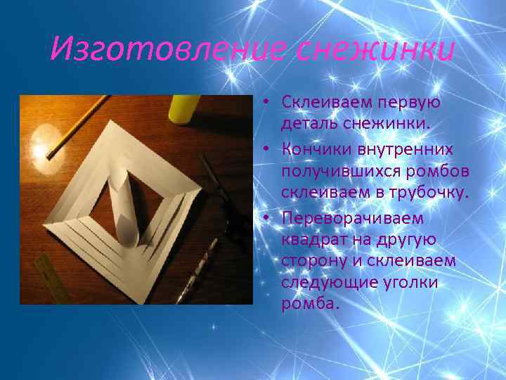 Изготовление снежинки • Склеиваем первую деталь снежинки. • Кончики внутренних получившихся ромбов склеиваем в