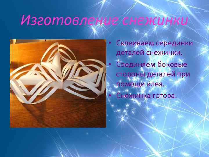 Изготовление снежинки • Склеиваем серединки деталей снежинки. • Соединяем боковые стороны деталей при помощи