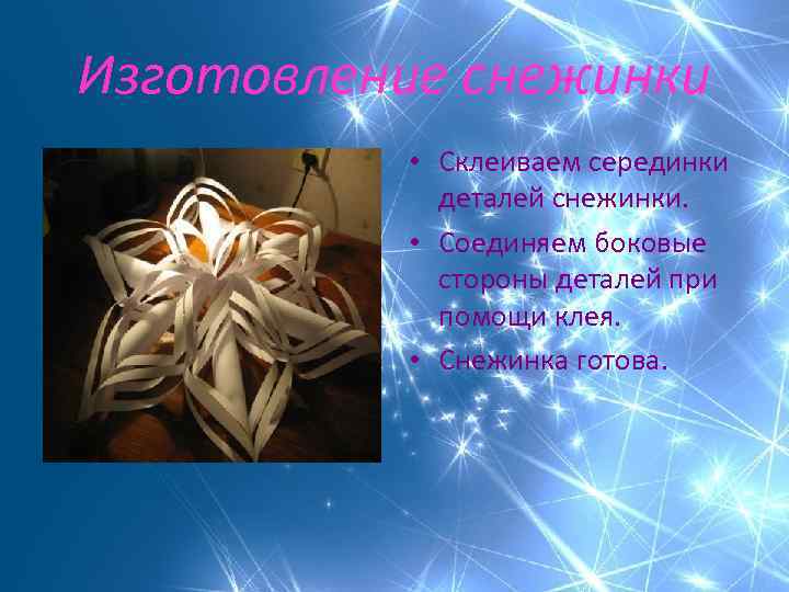 Изготовление снежинки • Склеиваем серединки деталей снежинки. • Соединяем боковые стороны деталей при помощи