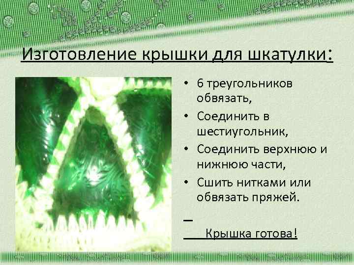 Изготовление крышки для шкатулки: • 6 треугольников обвязать, • Соединить в шестиугольник, • Соединить