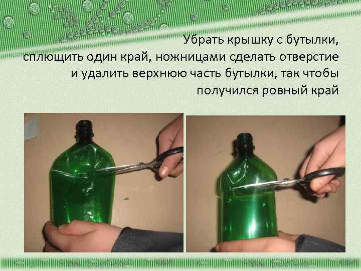 Убрать крышку с бутылки, сплющить один край, ножницами сделать отверстие и удалить верхнюю часть