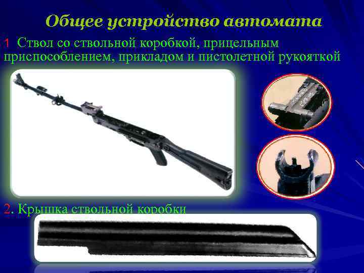 Общее устройство автомата 1. Ствол со ствольной коробкой, прицельным приспособлением, прикладом и пистолетной рукояткой