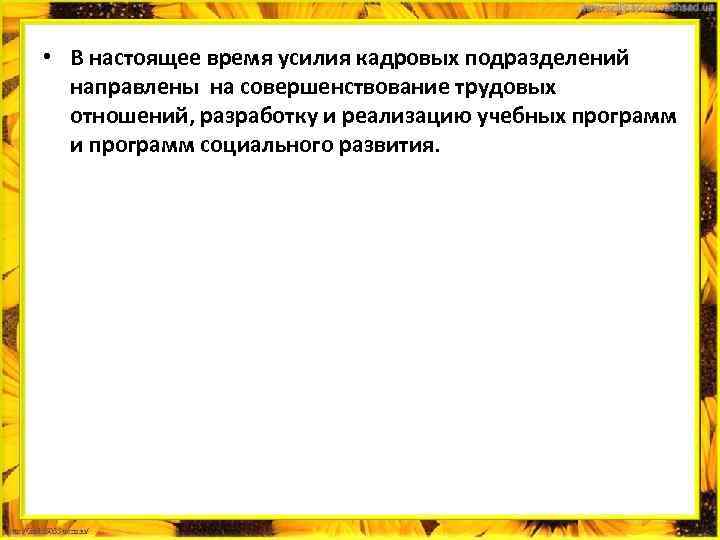  • В настоящее время усилия кадровых подразделений направлены на совершенствование трудовых отношений, разработку