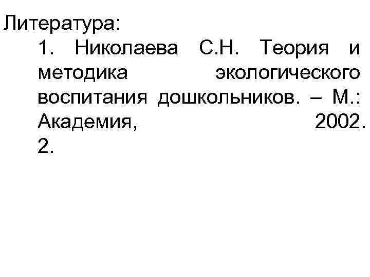 Литература: 1. Николаева С. Н. Теория и методика экологического воспитания дошкольников. – М. :