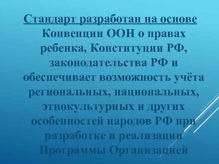 Стандарт разработан на основе Конвенции ООН о правах ребенка, Конституции РФ, законодательства РФ и