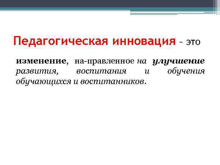 Педагогическая инновация – это изменение, на правленное на улучшение развития, воспитания и обучения обучающихся