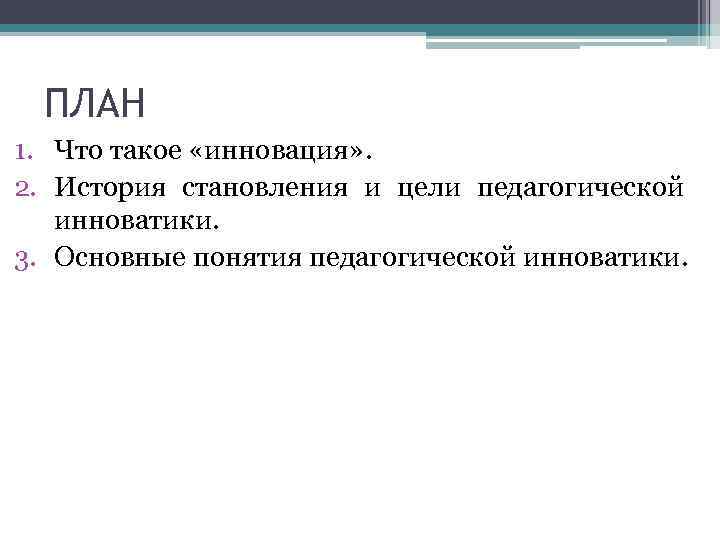 ПЛАН 1. Что такое «инновация» . 2. История становления и цели педагогической инноватики. 3.