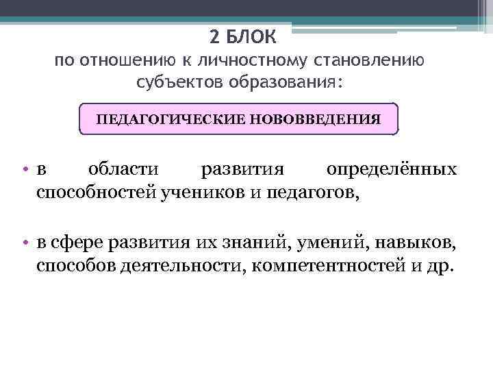 2 БЛОК по отношению к личностному становлению субъектов образования: ПЕДАГОГИЧЕСКИЕ НОВОВВЕДЕНИЯ • в области