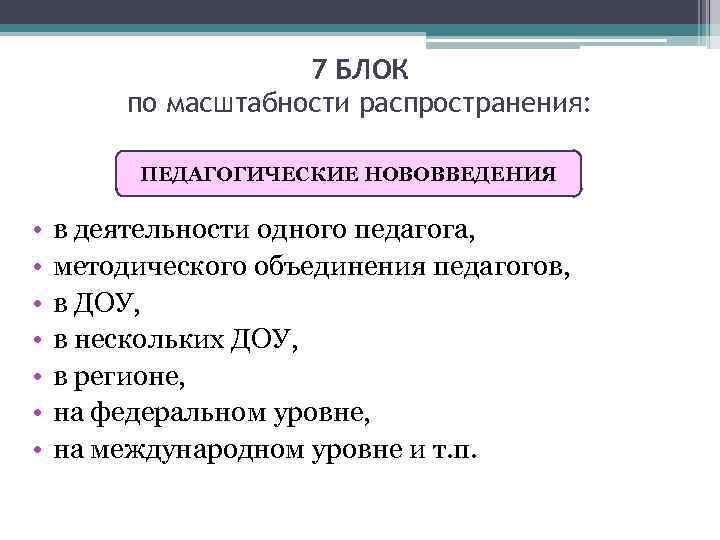 7 БЛОК по масштабности распространения: ПЕДАГОГИЧЕСКИЕ НОВОВВЕДЕНИЯ • • в деятельности одного педагога, методического