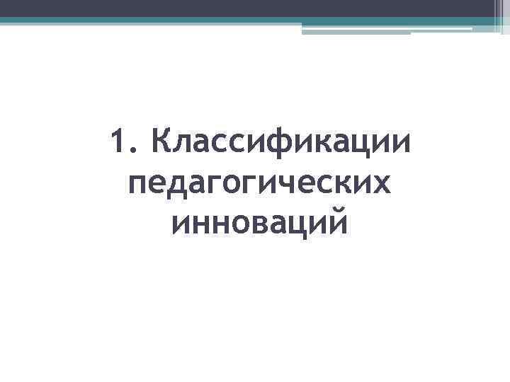 1. Классификации педагогических инноваций 