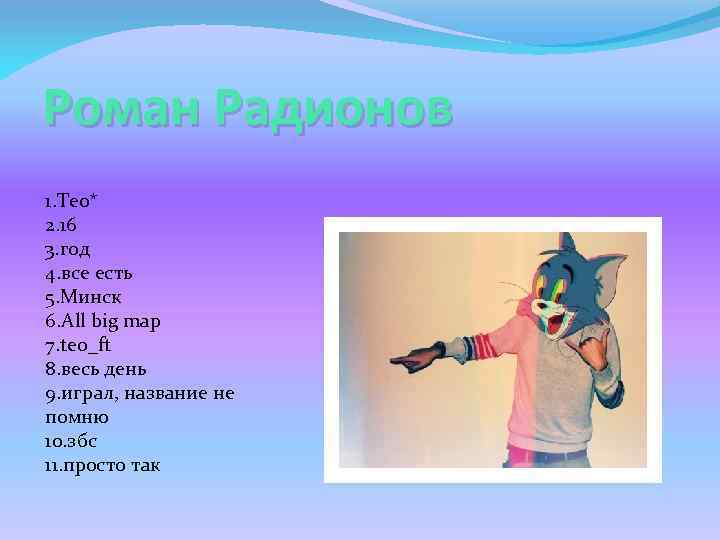 Роман Радионов 1. Teo* 2. 16 3. год 4. все есть 5. Минск 6.